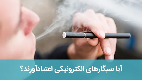 آیا سیگارهای الکترونیکی اعتیادآورند؟