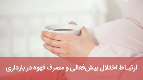 ارتباط اختلال بیش‌فعالی و مصرف قهوه در بارداری